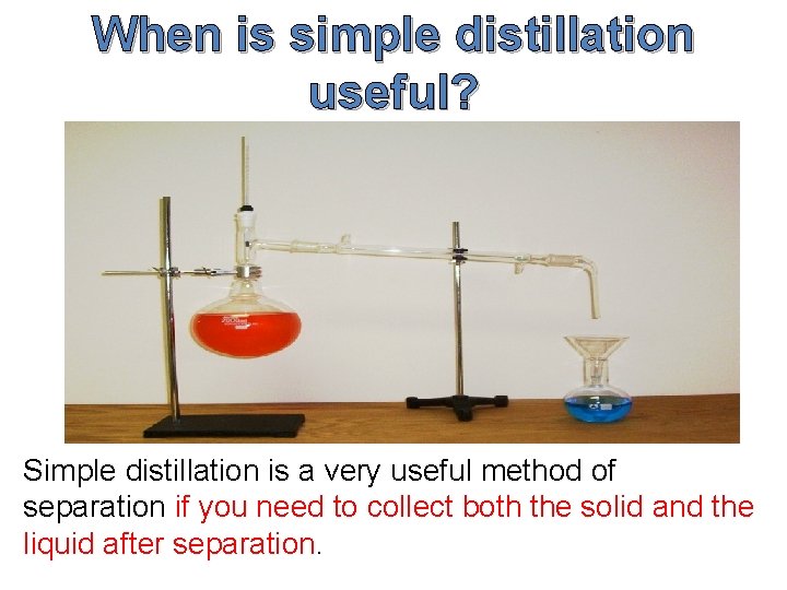 When is simple distillation useful? Simple distillation is a very useful method of separation