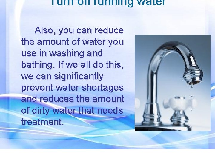 Turn off running water Also, you can reduce the amount of water you use