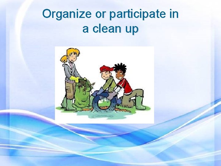 Organize or participate in a clean up 