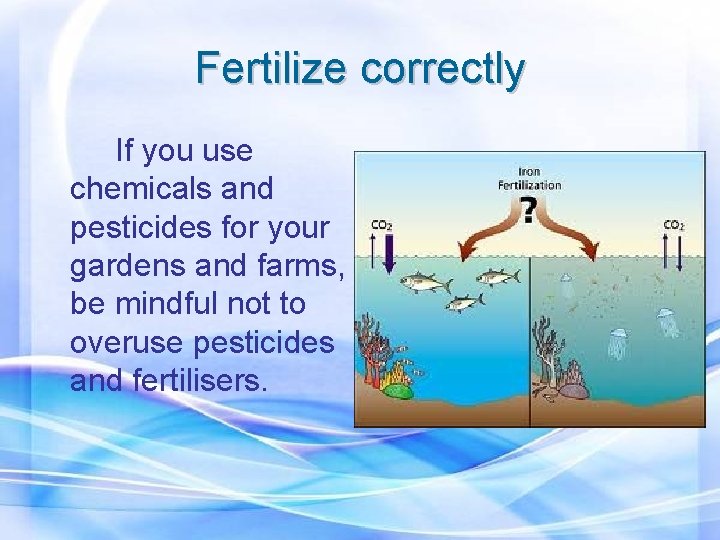 Fertilize correctly If you use chemicals and pesticides for your gardens and farms, be