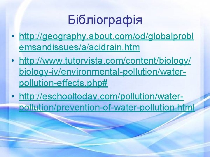 Бібліографія • http: //geography. about. com/od/globalprobl emsandissues/a/acidrain. htm • http: //www. tutorvista. com/content/biology/ biology-iv/environmental-pollution/waterpollution-effects.