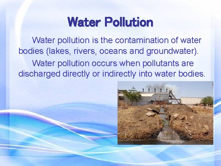 Water Pollution Water pollution is the contamination of water bodies (lakes, rivers, oceans and