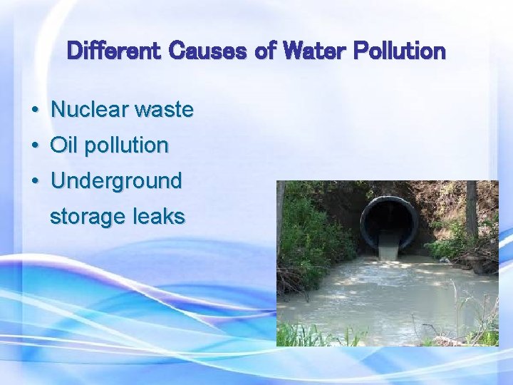 Different Causes of Water Pollution • Nuclear waste • Oil pollution • Underground storage