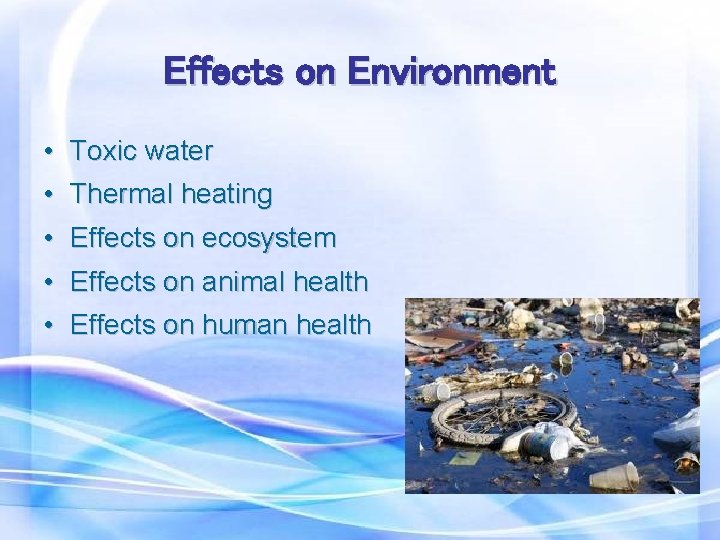 Effects on Environment • • Toxic water Thermal heating • Effects on ecosystem •
