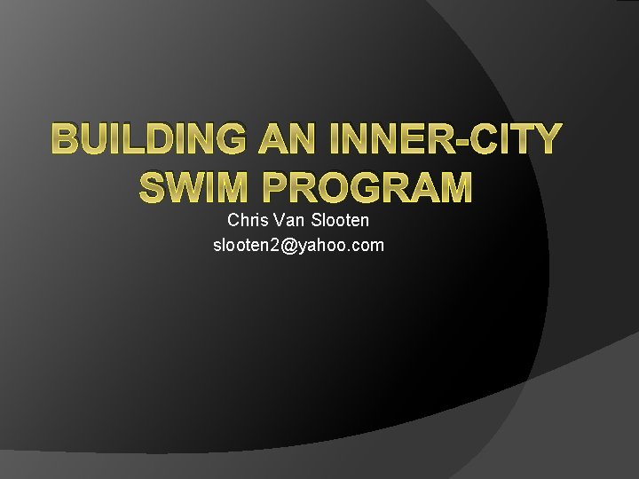 BUILDING AN INNER-CITY SWIM PROGRAM Chris Van Slooten slooten 2@yahoo. com 