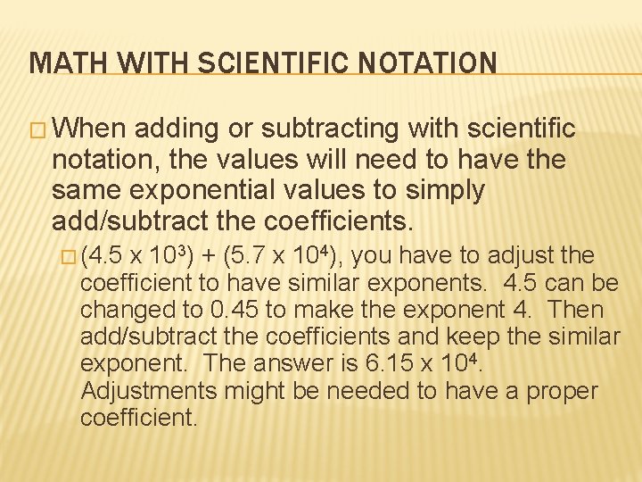 MATH WITH SCIENTIFIC NOTATION � When adding or subtracting with scientific notation, the values