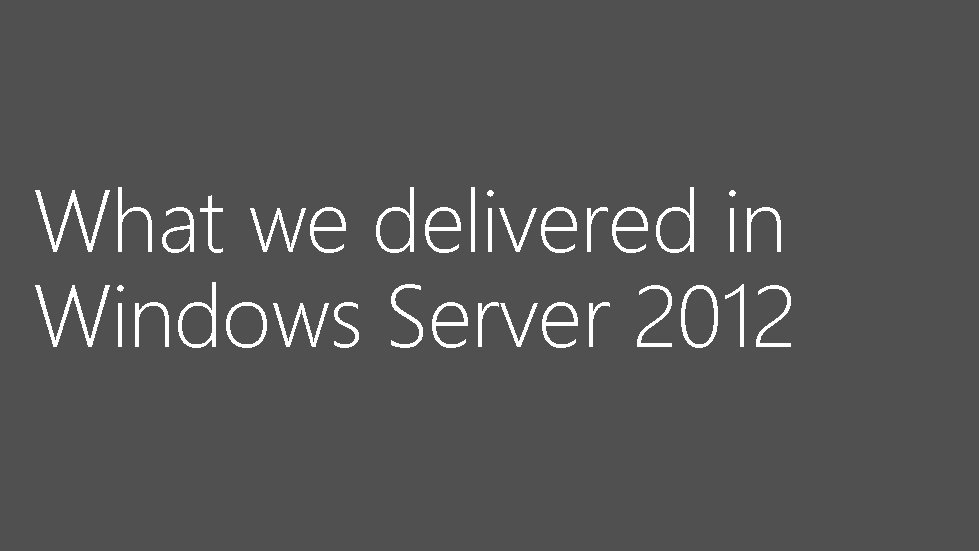 What we delivered in Windows Server 2012 