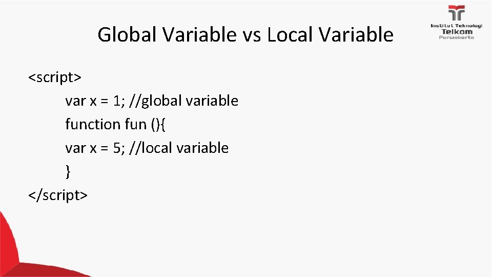 Global Variable vs Local Variable <script> var x = 1; //global variable function fun