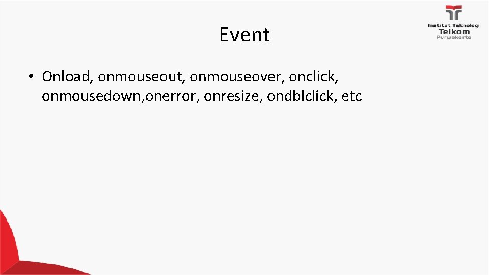 Event • Onload, onmouseout, onmouseover, onclick, onmousedown, onerror, onresize, ondblclick, etc 