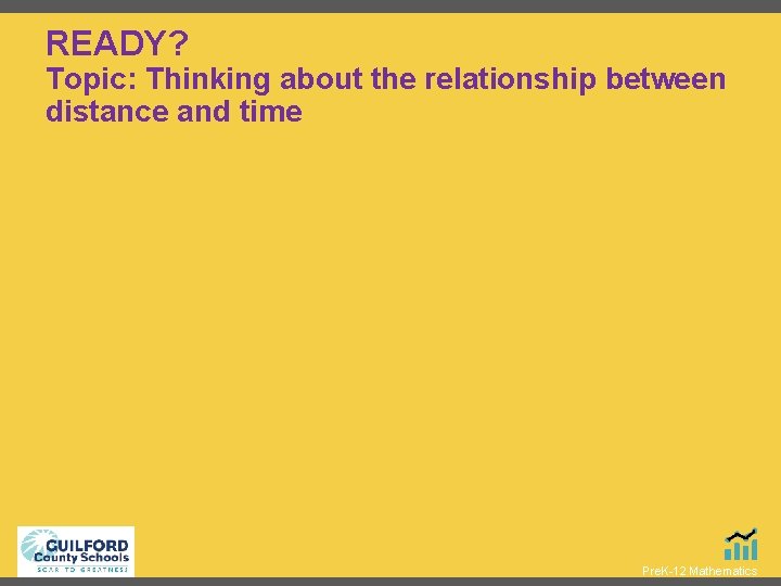 READY? Topic: Thinking about the relationship between distance and time Pre. K-12 Mathematics 