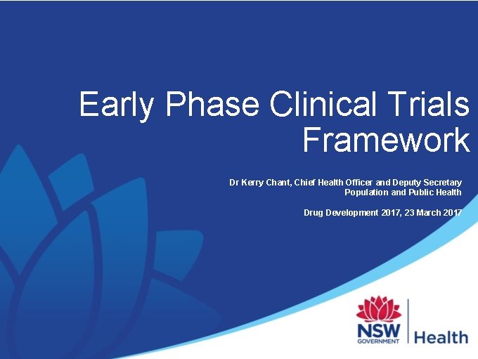Early Phase Clinical Trials Framework Dr Kerry Chant, Chief Health Officer and Deputy Secretary