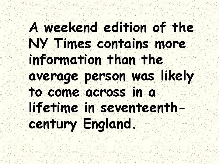 A weekend edition of the NY Times contains more information than the average person