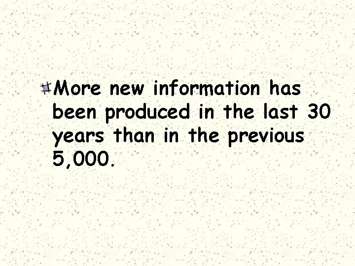 More new information has been produced in the last 30 years than in the