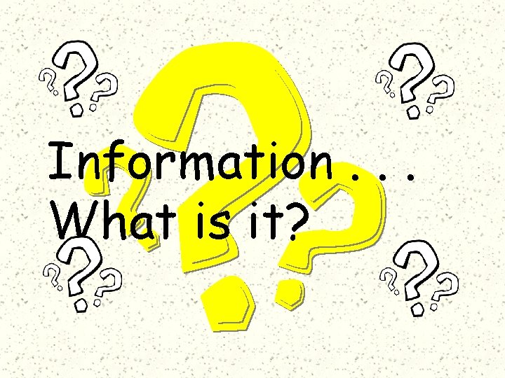 Information. . . What is it? 