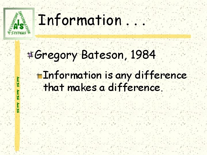 Information. . . Gregory Bateson, 1984 Acct 316 Information is any difference that makes