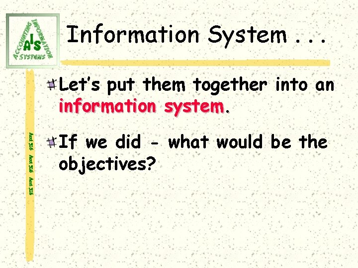 Information System. . . Let’s put them together into an information system. Acct 316