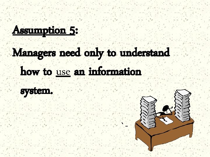 Assumption 5: Managers need only to understand how to use an information system. `-