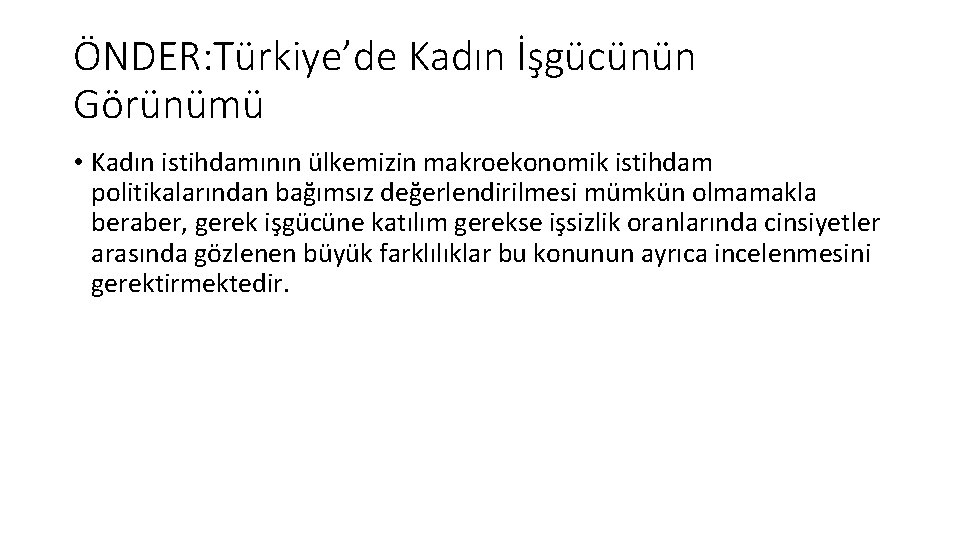 ÖNDER: Türkiye’de Kadın İşgücünün Görünümü • Kadın istihdamının ülkemizin makroekonomik istihdam politikalarından bağımsız değerlendirilmesi