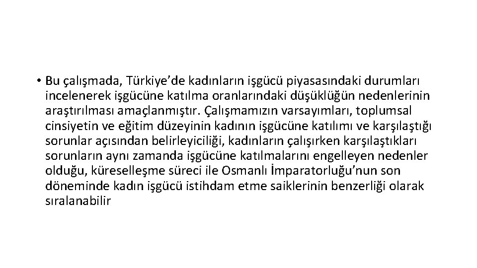  • Bu çalışmada, Türkiye’de kadınların işgücü piyasasındaki durumları incelenerek işgücüne katılma oranlarındaki düşüklüğün