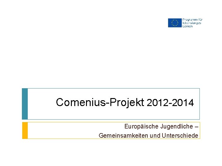 Comenius-Projekt 2012 -2014 Europäische Jugendliche – Gemeinsamkeiten und Unterschiede 