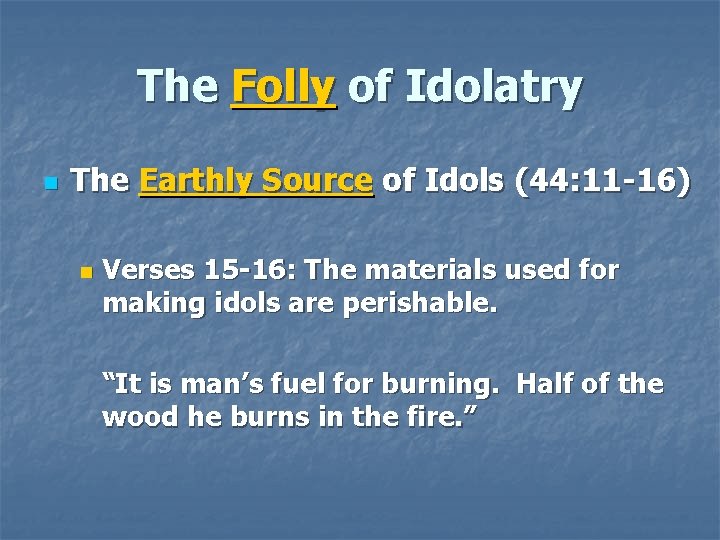 The Folly of Idolatry n The Earthly Source of Idols (44: 11 -16) n