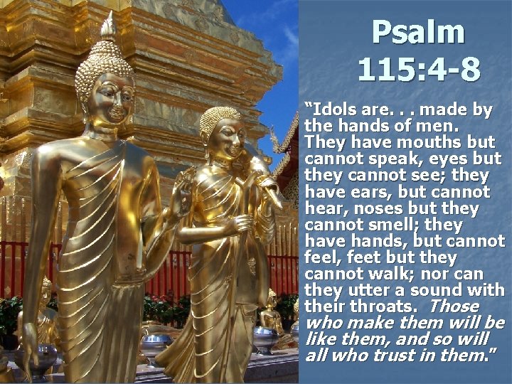 Psalm 115: 4 -8 “Idols are. . . made by the hands of men.