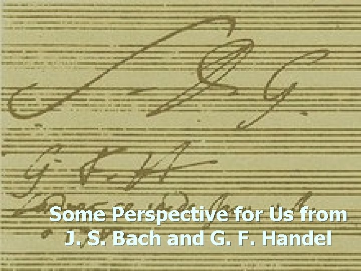 Some Perspective for Us from J. S. Bach and G. F. Handel 