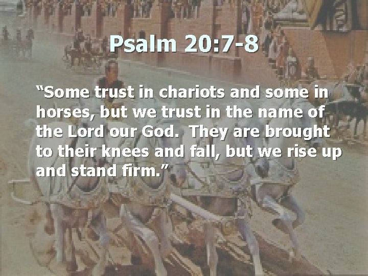 Psalm 20: 7 -8 “Some trust in chariots and some in horses, but we