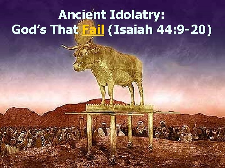 Ancient Idolatry: God’s That Fail (Isaiah 44: 9 -20) 