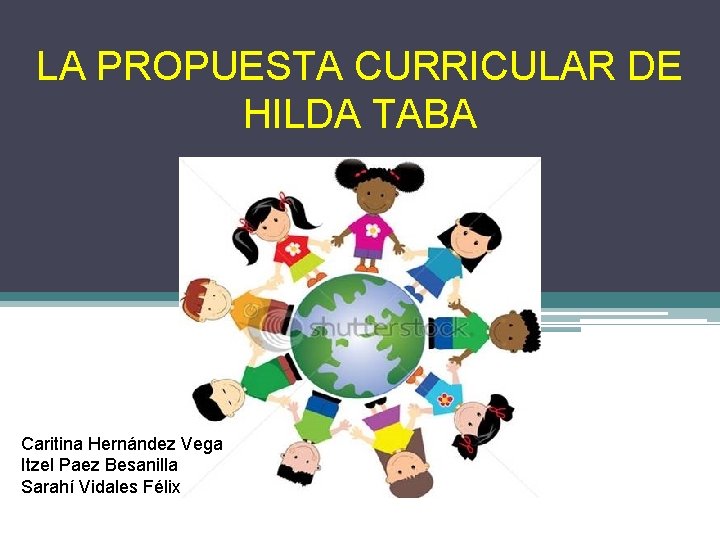 LA PROPUESTA CURRICULAR DE HILDA TABA Caritina Hernández Vega Itzel Paez Besanilla Sarahí Vidales