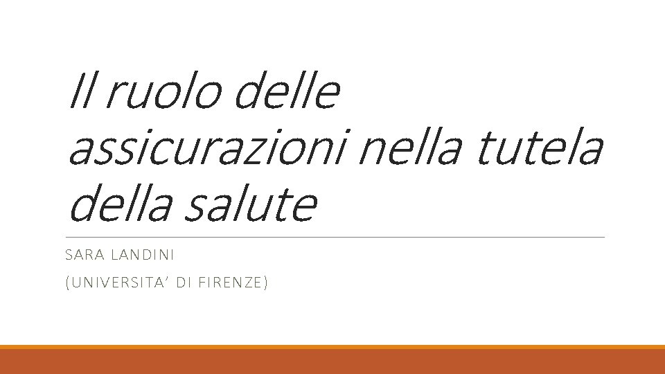 Il ruolo delle assicurazioni nella tutela della salute SARA LANDINI (UNIVERSITA’ DI FIRENZE) 