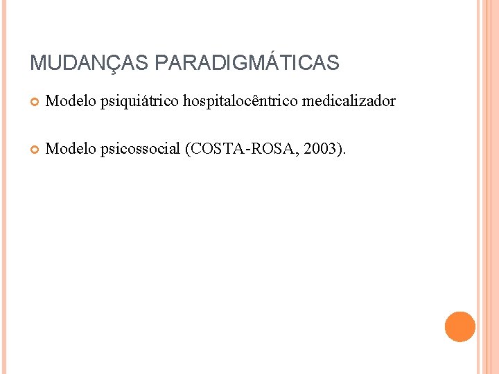 MUDANÇAS PARADIGMÁTICAS Modelo psiquiátrico hospitalocêntrico medicalizador Modelo psicossocial (COSTA-ROSA, 2003). 