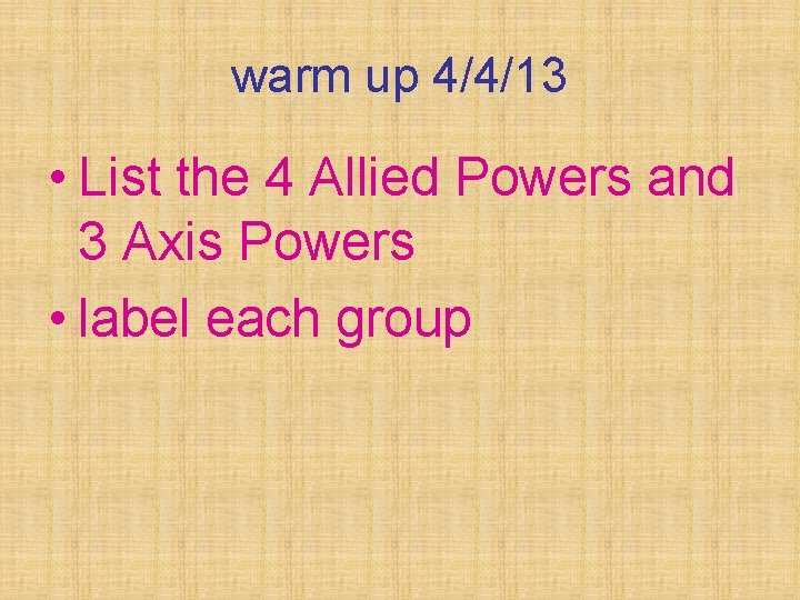 warm up 4/4/13 • List the 4 Allied Powers and 3 Axis Powers •