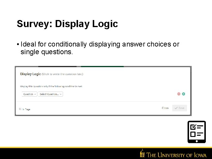 Survey: Display Logic • Ideal for conditionally displaying answer choices or single questions. 