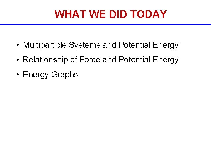 WHAT WE DID TODAY • Multiparticle Systems and Potential Energy • Relationship of Force