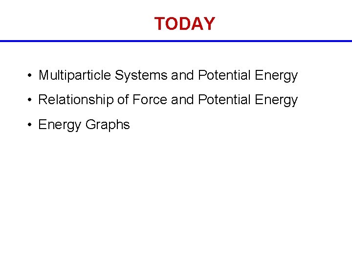 TODAY • Multiparticle Systems and Potential Energy • Relationship of Force and Potential Energy