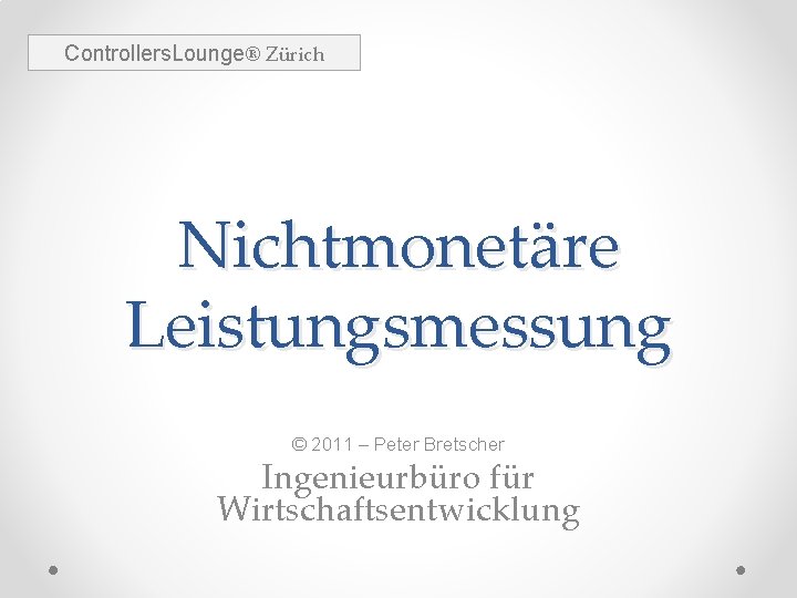 Controllers. Lounge® Zürich Nichtmonetäre Leistungsmessung © 2011 – Peter Bretscher Ingenieurbüro für Wirtschaftsentwicklung 