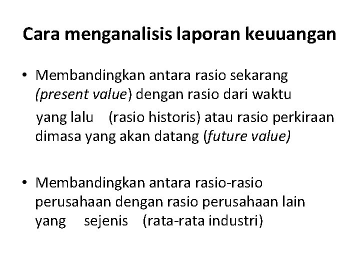 Cara menganalisis laporan keuuangan • Membandingkan antara rasio sekarang (present value) dengan rasio dari