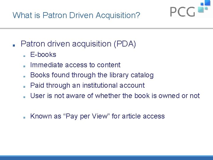 What is Patron Driven Acquisition? Patron driven acquisition (PDA) E-books Immediate access to content