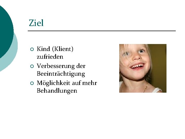 Ziel ¡ ¡ ¡ Kind (Klient) zufrieden Verbesserung der Beeinträchtigung Möglichkeit auf mehr Behandlungen