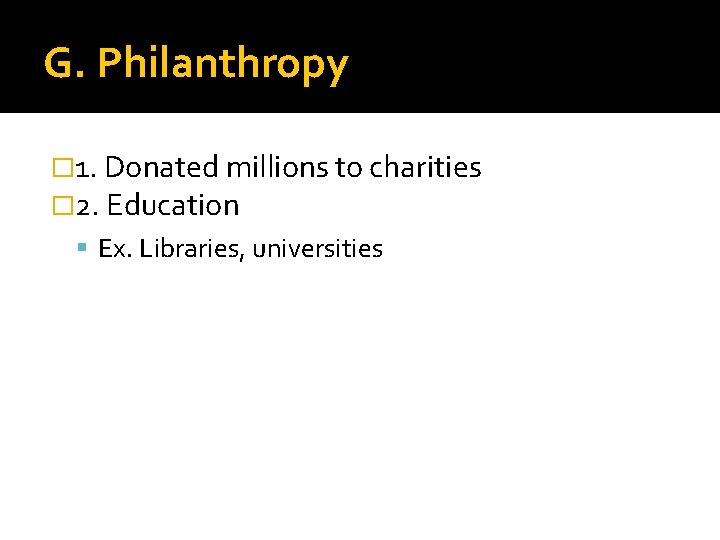 G. Philanthropy � 1. Donated millions to charities � 2. Education Ex. Libraries, universities