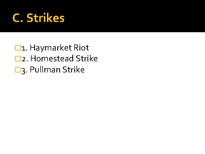 C. Strikes � 1. Haymarket Riot � 2. Homestead Strike � 3. Pullman Strike