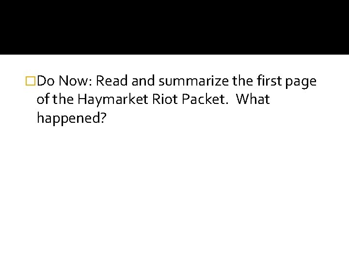 �Do Now: Read and summarize the first page of the Haymarket Riot Packet. What