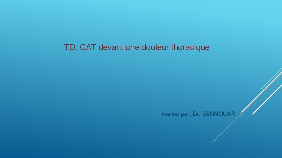 TD: CAT devant une douleur thoracique réalisé par: Dr. BENNOUAR 