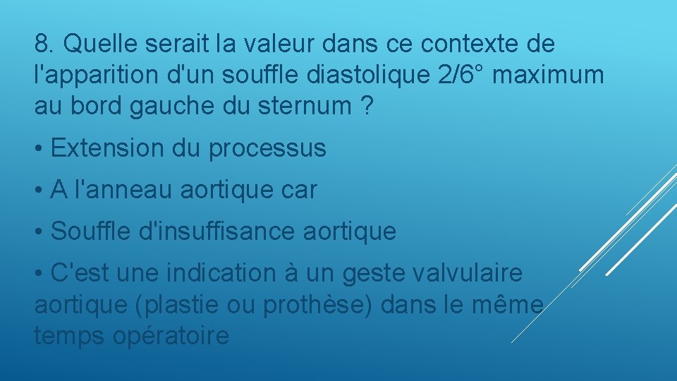 8. Quelle serait la valeur dans ce contexte de l'apparition d'un souffle diastolique 2/6°