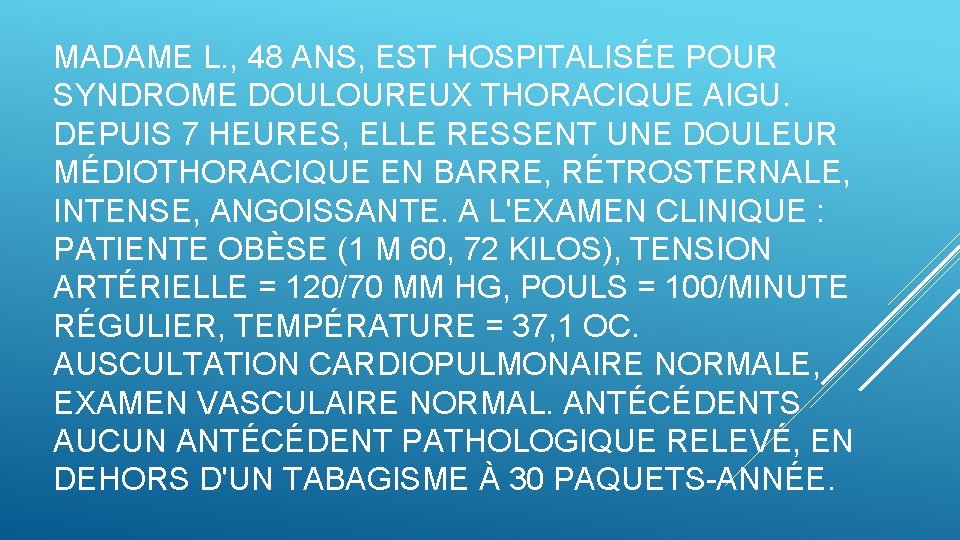 MADAME L. , 48 ANS, EST HOSPITALISÉE POUR SYNDROME DOULOUREUX THORACIQUE AIGU. DEPUIS 7