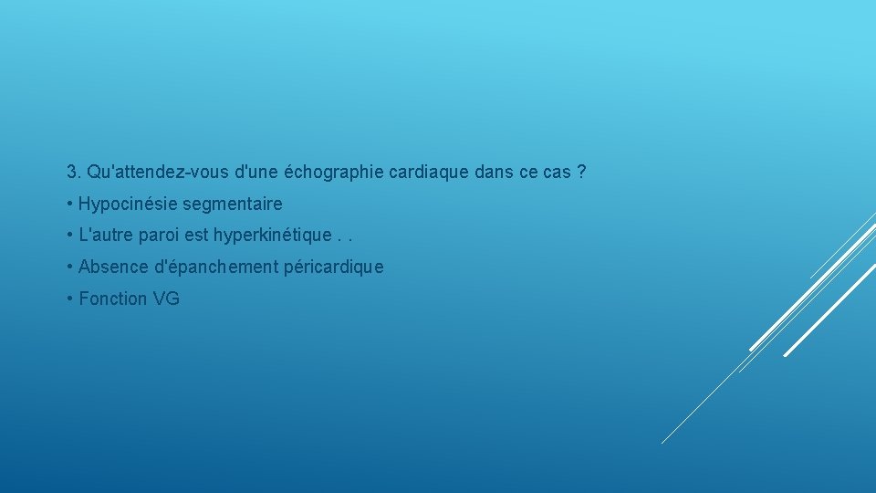 3. Qu'attendez-vous d'une échographie cardiaque dans ce cas ? • Hypocinésie segmentaire • L'autre