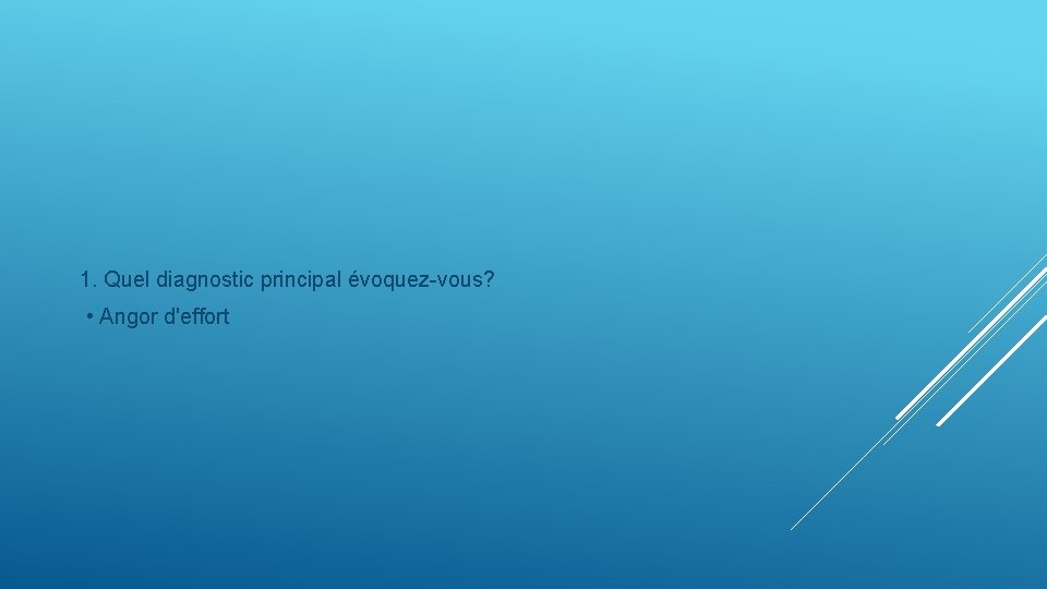 1. Quel diagnostic principal évoquez-vous? • Angor d'effort 