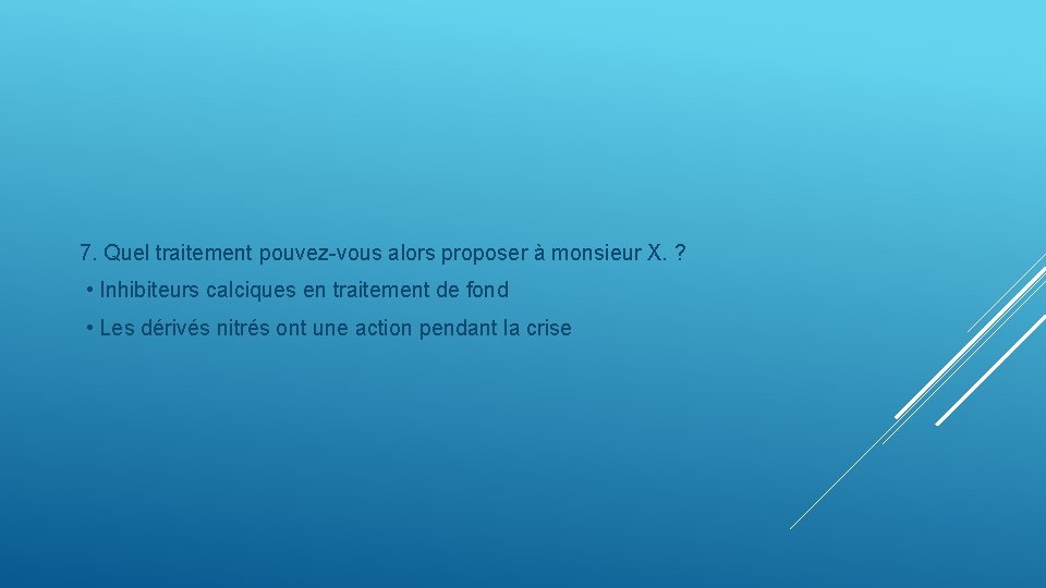 7. Quel traitement pouvez-vous alors proposer à monsieur X. ? • Inhibiteurs calciques en