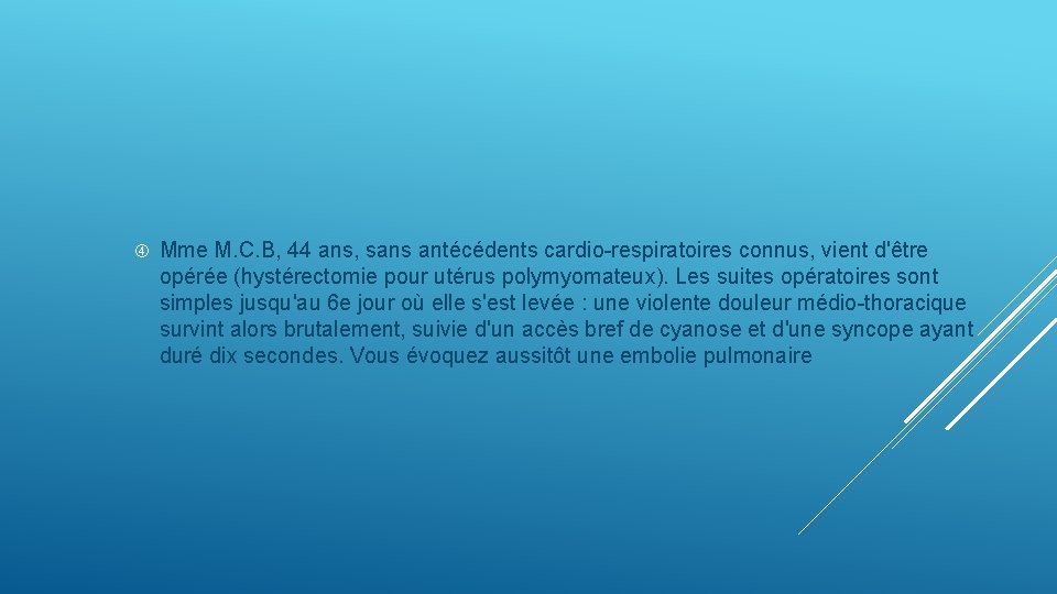  Mme M. C. B, 44 ans, sans antécédents cardio-respiratoires connus, vient d'être opérée